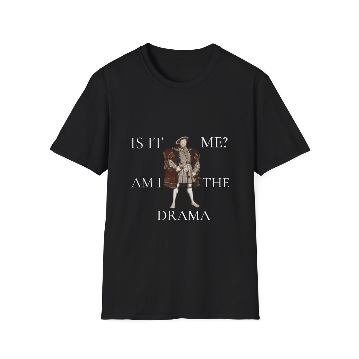 Is It Me? Am I The Drama T-Shirt — Funny Tudor King Graphic Tee